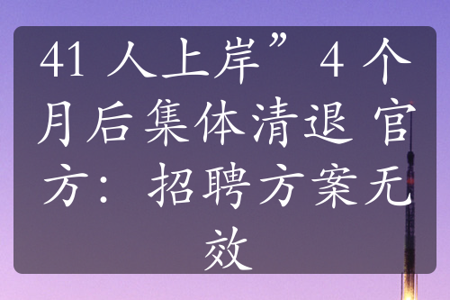 41 人上岸”4 個(gè)月后集體清退 官方：招聘方案無效