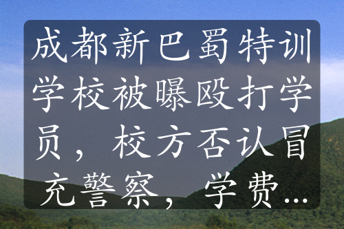 成都新巴蜀特訓(xùn)學(xué)校被曝毆打?qū)W員，校方否認(rèn)冒充警察，學(xué)費高昂引關(guān)注