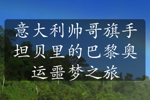 意大利帥哥旗手坦貝里的巴黎奧運噩夢之旅