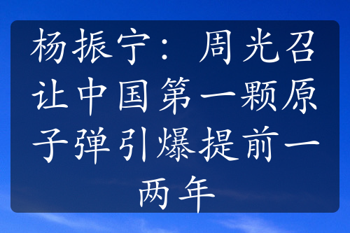 楊振寧：周光召讓中國第一顆原子彈引爆提前一兩年