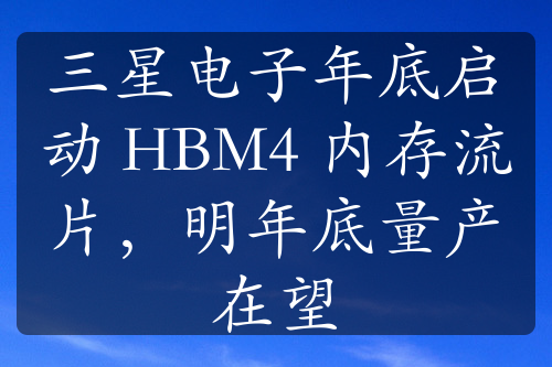 三星電子年底啟動(dòng) HBM4 內(nèi)存流片，明年底量產(chǎn)在望