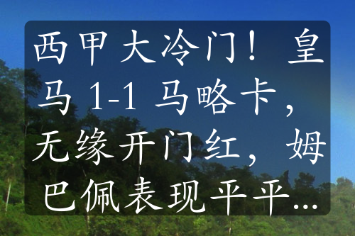 西甲大冷門！皇馬 1-1 馬略卡，無緣開門紅，姆巴佩表現(xiàn)平平，羅德里戈世界波難救主