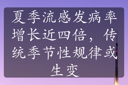 夏季流感發(fā)病率增長近四倍，傳統(tǒng)季節(jié)性規(guī)律或生變