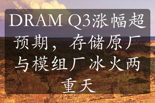 DRAM Q3漲幅超預期，存儲原廠與模組廠冰火兩重天