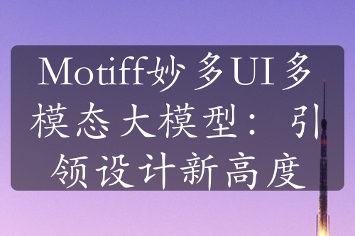 Motiff妙多UI多模態(tài)大模型：引領(lǐng)設(shè)計(jì)新高度