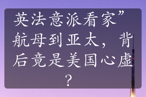 英法意派看家”航母到亞太，背后竟是美國(guó)心虛？