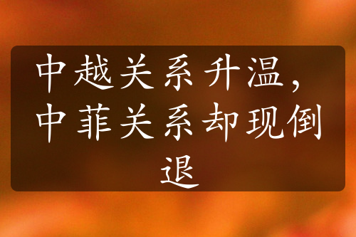 中越關(guān)系升溫，中菲關(guān)系卻現(xiàn)倒退