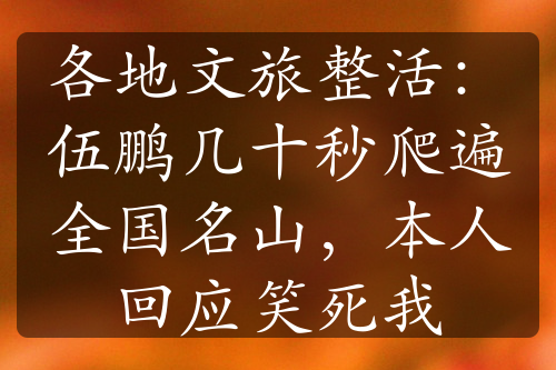 各地文旅整活：伍鵬幾十秒爬遍全國名山，本人回應(yīng)笑死我