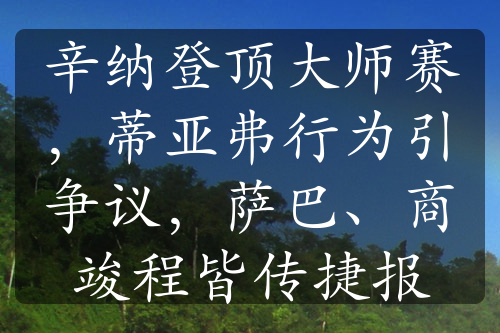 辛納登頂大師賽，蒂亞弗行為引爭(zhēng)議，薩巴、商竣程皆傳捷報(bào)