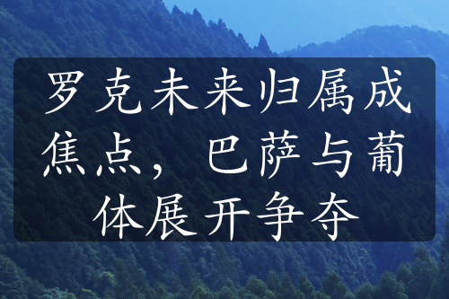 羅克未來(lái)歸屬成焦點(diǎn)，巴薩與葡體展開(kāi)爭(zhēng)奪