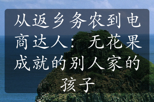 從返鄉(xiāng)務農(nóng)到電商達人：無花果成就的別人家的孩子