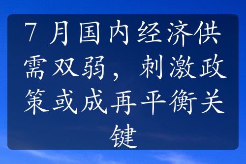 7 月國(guó)內(nèi)經(jīng)濟(jì)供需雙弱，刺激政策或成再平衡關(guān)鍵