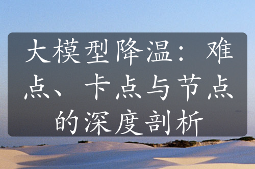 大模型降溫：難點(diǎn)、卡點(diǎn)與節(jié)點(diǎn)的深度剖析