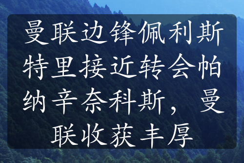 曼聯(lián)邊鋒佩利斯特里接近轉(zhuǎn)會帕納辛奈科斯，曼聯(lián)收獲豐厚