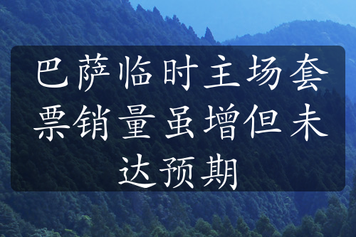 巴薩臨時主場套票銷量雖增但未達預期