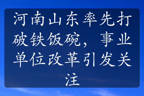 河南山東率先打破鐵飯碗，事業(yè)單位改革引發(fā)關注