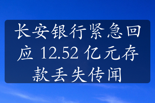 長安銀行緊急回應(yīng) 12.52 億元存款丟失傳聞