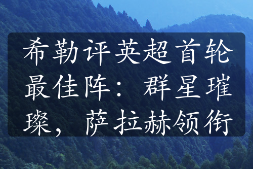 希勒評(píng)英超首輪最佳陣：群星璀璨，薩拉赫領(lǐng)銜