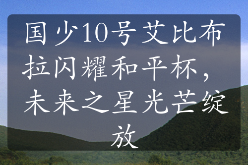 國少10號艾比布拉閃耀和平杯，未來之星光芒綻放