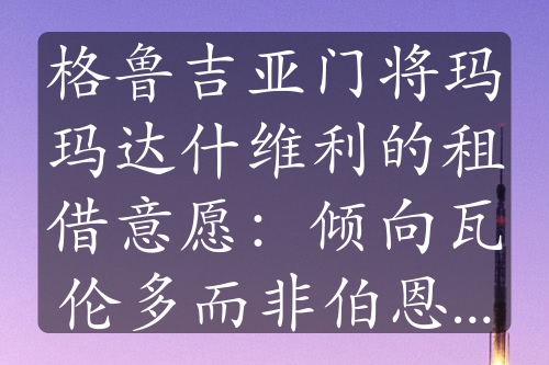 格魯吉亞門將瑪瑪達(dá)什維利的租借意愿：傾向瓦倫多而非伯恩茅斯