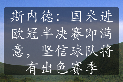 斯內(nèi)德：國(guó)米進(jìn)歐冠半決賽即滿(mǎn)意，堅(jiān)信球隊(duì)將有出色賽季