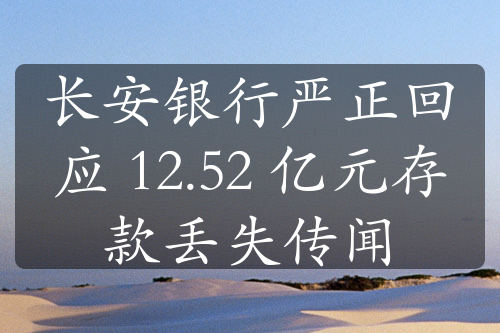 長安銀行嚴正回應(yīng) 12.52 億元存款丟失傳聞