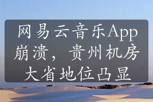 網(wǎng)易云音樂App崩潰，貴州機房大省地位凸顯