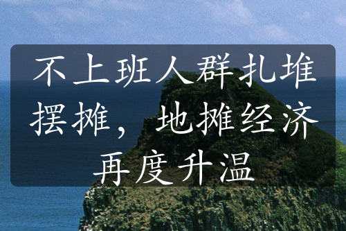 不上班人群扎堆擺攤，地?cái)偨?jīng)濟(jì)再度升溫