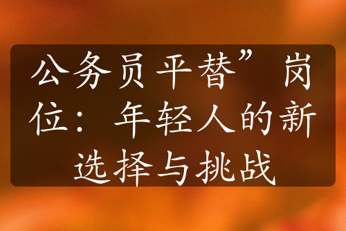 公務(wù)員平替”崗位：年輕人的新選擇與挑戰(zhàn)