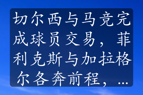 切爾西與馬競完成球員交易，菲利克斯與加拉格爾各奔前程，誰更具前景？