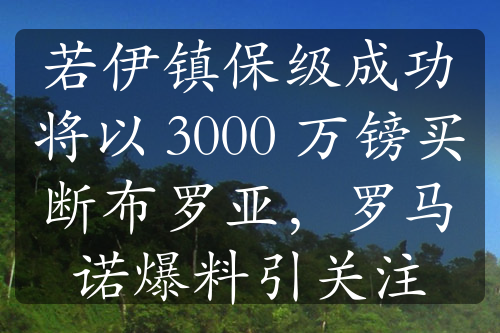 若伊鎮(zhèn)保級成功將以 3000 萬鎊買斷布羅亞，羅馬諾爆料引關(guān)注