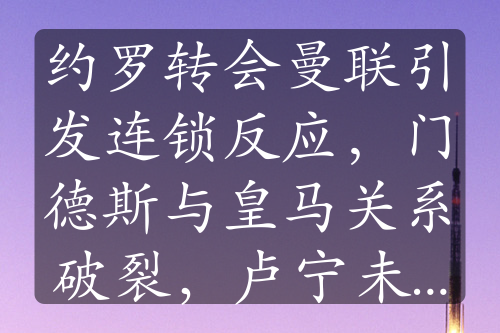 約羅轉(zhuǎn)會(huì)曼聯(lián)引發(fā)連鎖反應(yīng)，門德斯與皇馬關(guān)系破裂，盧寧未來(lái)成謎