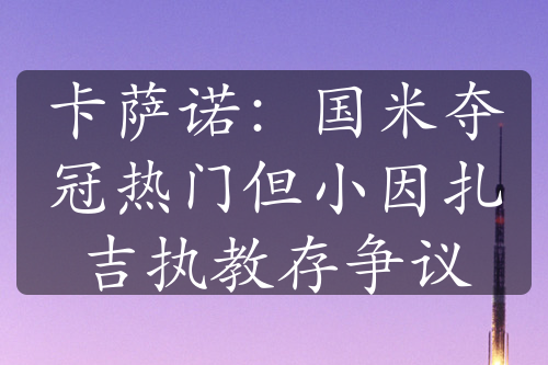 卡薩諾：國(guó)米奪冠熱門但小因扎吉執(zhí)教存爭(zhēng)議