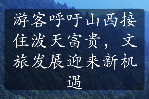 游客呼吁山西接住潑天富貴，文旅發(fā)展迎來新機遇