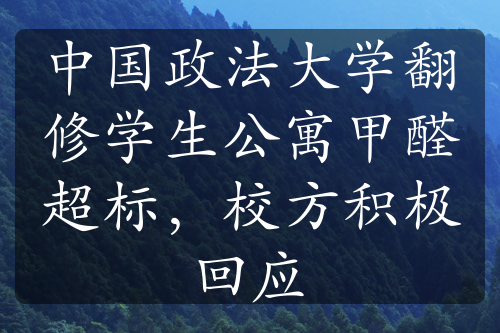 中國(guó)政法大學(xué)翻修學(xué)生公寓甲醛超標(biāo)，校方積極回應(yīng)