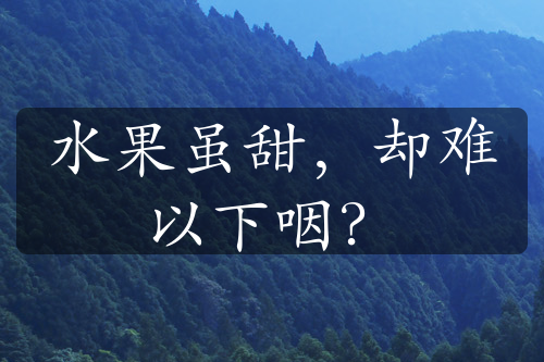 水果雖甜，卻難以下咽？