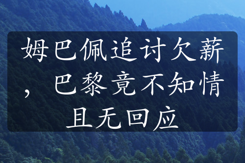 姆巴佩追討欠薪，巴黎竟不知情且無(wú)回應(yīng)