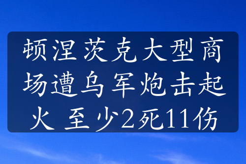 頓涅茨克大型商場遭烏軍炮擊起火 至少2死11傷