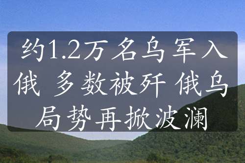 約1.2萬名烏軍入俄 多數被殲 俄烏局勢再掀波瀾