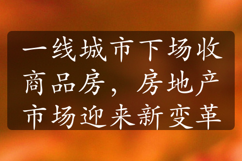 一線城市下場收商品房，房地產市場迎來新變革