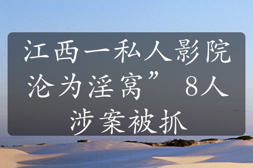 江西一私人影院淪為淫窩” 8人涉案被抓