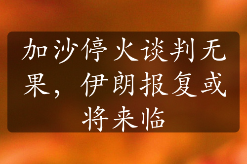 加沙停火談判無果，伊朗報復(fù)或?qū)砼R