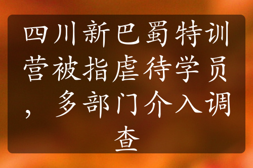 四川新巴蜀特訓營被指虐待學員，多部門介入調查