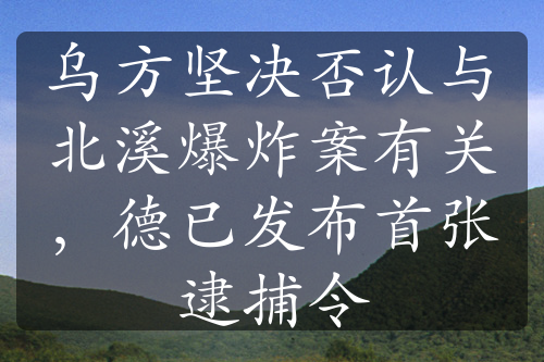 烏方堅決否認與北溪爆炸案有關，德已發(fā)布首張逮捕令