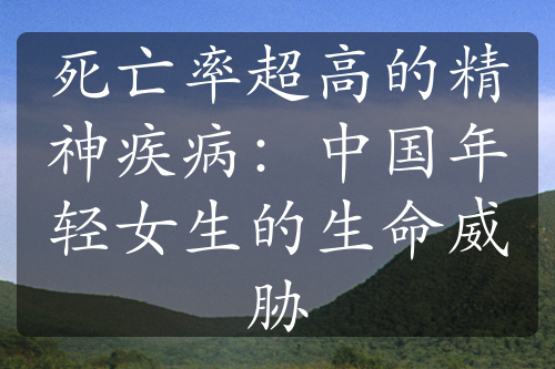 死亡率超高的精神疾?。褐袊贻p女生的生命威脅