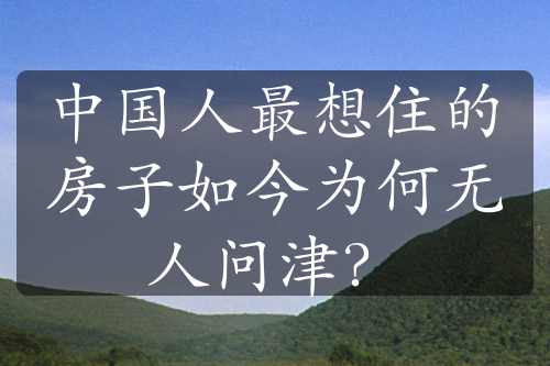 中國人最想住的房子如今為何無人問津？