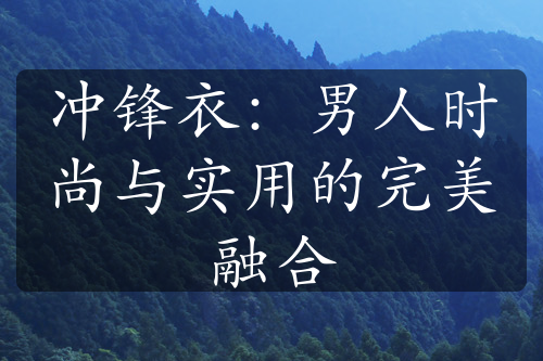 沖鋒衣：男人時尚與實用的完美融合