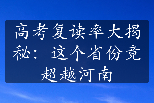 高考復讀率大揭秘：這個省份竟超越河南