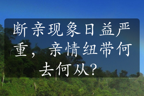 斷親現(xiàn)象日益嚴(yán)重，親情紐帶何去何從？