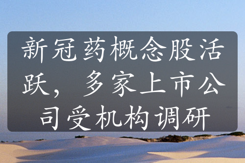 新冠藥概念股活躍，多家上市公司受機(jī)構(gòu)調(diào)研